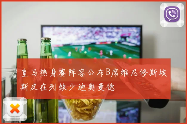 皇马热身赛阵容公布B席维尼修斯埃斯皮在列缺少迪奥曼德