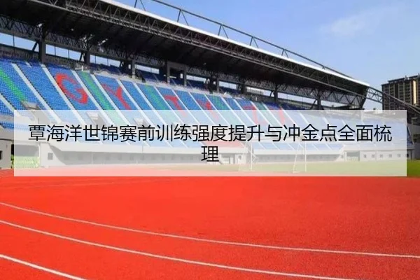 覃海洋世锦赛前训练强度提升与冲金点全面梳理