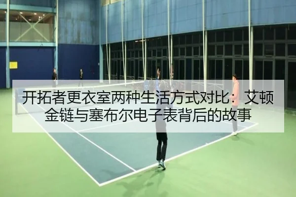 开拓者更衣室两种生活方式对比：艾顿金链与塞布尔电子表背后的故事