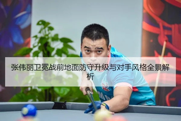 张伟丽卫冕战前地面防守升级与对手风格全景解析